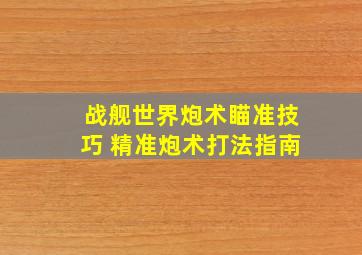 战舰世界炮术瞄准技巧 精准炮术打法指南